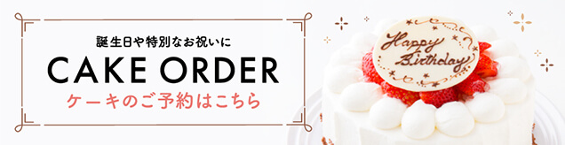 誕生日や特別なお祝いに CAKE ORDER ケーキのご予約はこちら